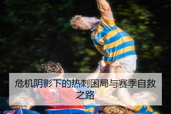 危机阴影下的热刺困局与赛季自救之路